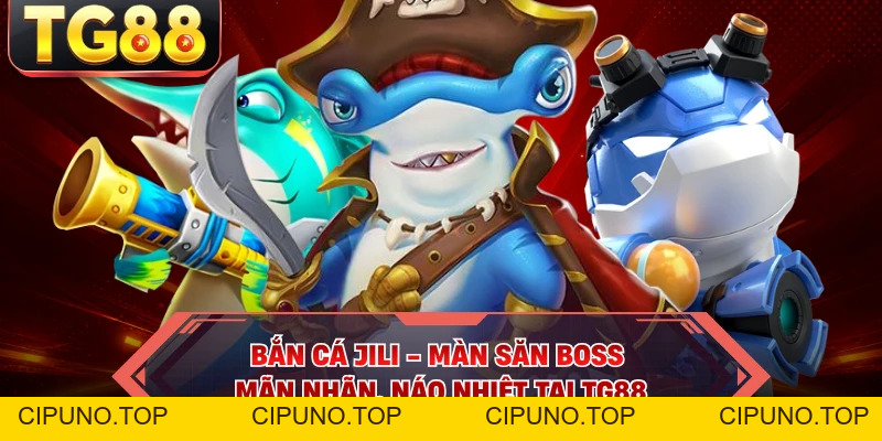 Bắn Cá JILI - Màn Săn Boss Mãn Nhãn, Náo Nhiệt Tại TG88 - cipuno