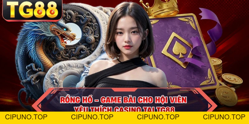 Rồng Hổ - Game Bài Cho Hội Viên Yêu Thích Casino Tại TG88 - cipuno