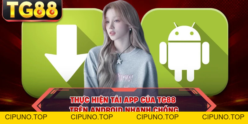 Tải App TG88 - Thao Tác Cài Đặt Ứng Dụng Chuẩn Về Máy - cipuno
